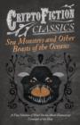 Sea Monsters and Other Beasts of the Oceans - A Fine Selection of Short Stories About Fantastical Creatures of the Deep (Cryptofiction Classics) - Book