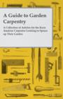 A Guide to Garden Carpentry - A Collection of Articles for the Keen Amateur Carpenter Looking to Spruce Up Their Garden - Book