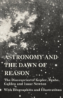 Astronomy and the Dawn of Reason - The Discoveries of Kepler, Brahe, Galileo and Isaac Newton - With Biographies and Illustrations - Book
