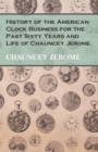 History of the American Clock Business for the Past Sixty Years and Life of Chauncey Jerome - Book