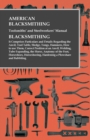 American Blacksmithing, Toolsmiths' and Steelworkers' Manual - It Comprises Particulars and Details Regarding : the Anvil, Tool Table, Sledge, Tongs, Hammers, How to use Them, Correct Position at an A - Book
