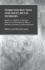 Home Instruction for Sheet Metal Workers - Based on a Series of Articles Originally Published in 'Metal Worker, Plumber and Steam Fitter' - Book