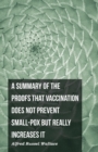 A Summary of the Proofs that Vaccination Does Not Prevent Small-pox but Really Increases It - Book