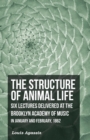 The Structure of Animal Life - Six Lectures Delivered at the Brooklyn Academy of Music in January and February, 1862 - Book