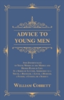 Advice to Young Men - And (Incidentally) to Young Women in the Middle and Higher Ranks of Life : In a Series of Letters, Addressed to a Youth, a Bachelor, a Lover, a Husband, a Father, a Citizen, or a - Book
