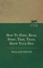How To Feed, Rear, Strip, Trim, Train, Show Your Dog - Book