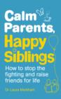 Calm Parents, Happy Siblings : How to stop the fighting and raise friends for life - eBook