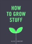 How to Grow Stuff : Easy, no-stress gardening for beginners - eBook