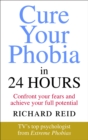 Cure Your Phobia in 24 Hours : Confront your fears and achieve your full potential - eBook