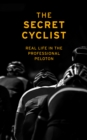 The Secret Cyclist : Real Life as a Rider in the Professional Peloton - eBook