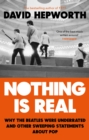 Nothing is Real : The Beatles Were Underrated And Other Sweeping Statements About Pop - eBook