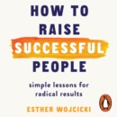How to Raise Successful People : Simple Lessons for Radical Results - eAudiobook