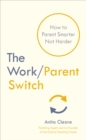 The Work/Parent Switch : How to Parent Smarter Not Harder - eBook