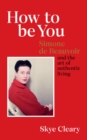 How to Be You : Simone de Beauvoir and the art of authentic living - eBook