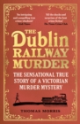 The Dublin Railway Murder : The sensational true story of a Victorian murder mystery - eBook