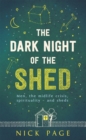 The Dark Night of the Shed : Men, the midlife crisis, spirituality - and sheds - Book