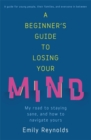 A Beginner's Guide to Losing Your Mind : My road to staying sane, and how to navigate yours - Book