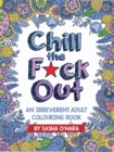 Chill the F*ck Out : An Irreverent Adult Colouring Book - Book