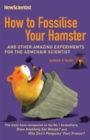 How to Fossilise Your Hamster : And other amazing experiments for the armchair scientist - Book