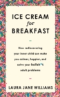 Ice Cream for Breakfast : How rediscovering your inner child can make you calmer, happier, and solve your bullsh*t adult problems - Book