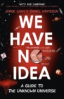 We Have No Idea : A Guide to the Unknown Universe - eBook