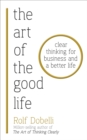 The Art of the Good Life : Clear Thinking for Business and a Better Life - Book