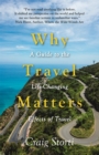 Why Travel Matters : A Guide to the Life-Changing Effects of Travel - Book