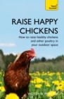 Raise Happy Chickens : How to raise healthy chickens and other poultry in your outdoor space - Book