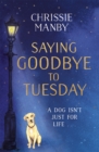 Saying Goodbye to Tuesday : A heart-warming and uplifting novel for anyone who has ever loved a dog - Book