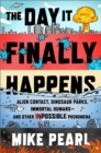 The Day It Finally Happens : Alien Contact, Dinosaur Parks, Immortal Humans - And Other Possible Phenomena - Book