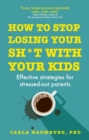 How to Stop Losing Your Sh*t with Your Kids : Effective strategies for stressed out parents - eBook