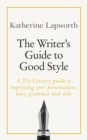 The Writer's Guide to Good Style : A 21st Century guide to improving your punctuation, pace, grammar and style - eBook