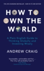How to Own the World : A Plain English Guide to Thinking Globally and Investing Wisely: The new edition of the life-changing personal finance bestseller - Book