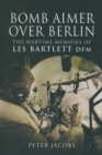 Bomb Aimer Over Berlin : The Wartime Memoirs of Les Bartlett DFM - eBook