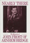 Nearly There : The Memoirs of John Frost of Arnhem Bridge - eBook
