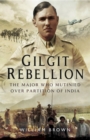 Gilgit Rebelion : The Major Who Mutinied Over Partition of India - eBook