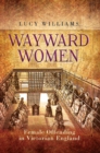 Wayward Women : Female Offending in Victorian England - eBook