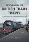 Biography of British Train Travel : A Journey Behind Steam and Modern Traction - eBook
