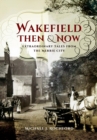 Wakefield Then & Now : Extraordinary Tales from the Merrie City - Book