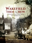 Wakefield Then & Now : Extraordinary Tales from the Merrie City - eBook