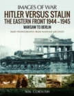 Hitler versus Stalin: The Eastern Front 1944-1945: Warsaw to Berlin : Rare Photographs from Wartime Archives - Book