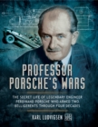 Professor Porsche's Wars : The Secret Life of Legendary Engineer Ferdinand Porsche who Armed Two Belligerents Through Four Decades - eBook