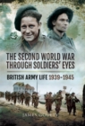 The Second World War Through Soldiers' Eyes : British Army Life 1939-1945 - eBook