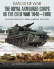 The Royal Armoured Corps in the Cold War 1946 - 1990 : Rare Photographs from Wartime Archives - eBook