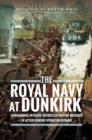 The Royal Navy at Dunkirk : Commanding Officers' Reports of British Warships In Action During Operation Dynamo - eBook