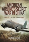 American Airline's Secret War in China: Project Seven Alpha, WWII - Book