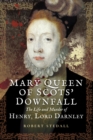 Mary Queen of Scots' Downfall : The Life and Murder of Henry, Lord Darnley - eBook