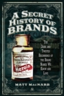 A Secret History of Brands : The Dark and Twisted Beginnings of the Brand Names We Know and Love - eBook