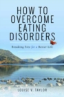 How to Overcome Eating Disorders : Breaking Free for a Better Life - Book