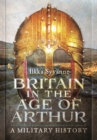 Britain in the Age of Arthur : A Military History - Book